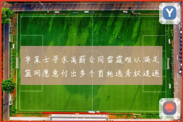华莱士寻求高薪合同雷霆难以满足篮网愿意付出多个首轮选秀权追逐