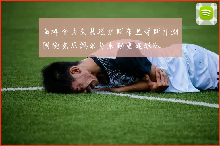 黄蜂全力交易迈尔斯布里奇斯计划围绕克尼佩尔与米勒重建球队