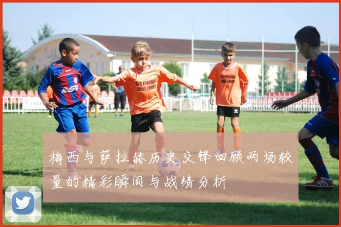 梅西与萨拉赫历史交锋回顾两场较量的精彩瞬间与战绩分析
