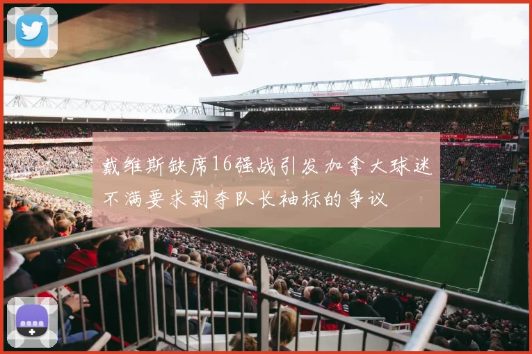 戴维斯缺席16强战引发加拿大球迷不满要求剥夺队长袖标的争议