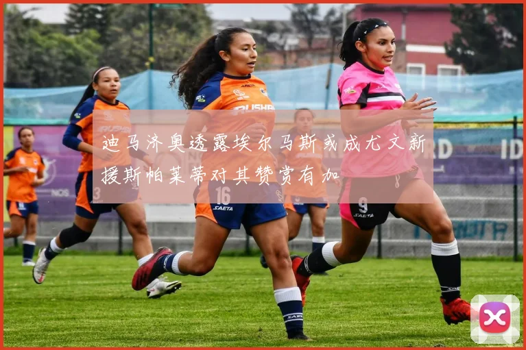 迪马济奥透露埃尔马斯或成尤文新援斯帕莱蒂对其赞赏有加